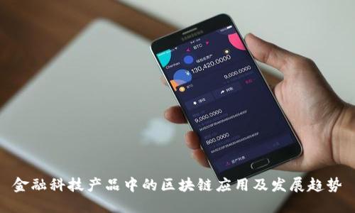 金融科技产品中的区块链应用及发展趋势